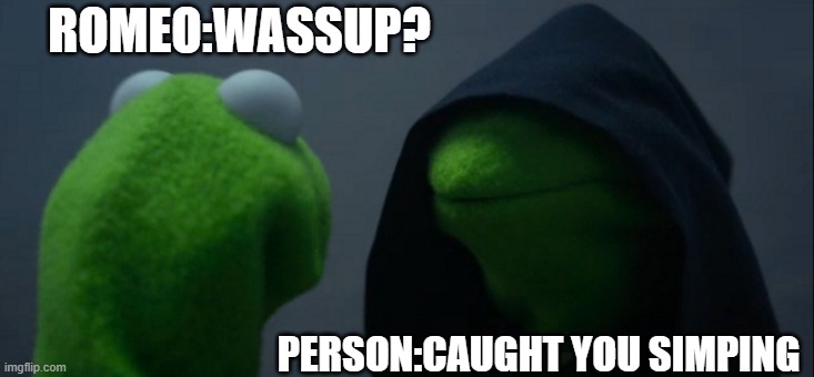 Evil Kermit | ROMEO:WASSUP? PERSON:CAUGHT YOU SIMPING | image tagged in memes,evil kermit | made w/ Imgflip meme maker
