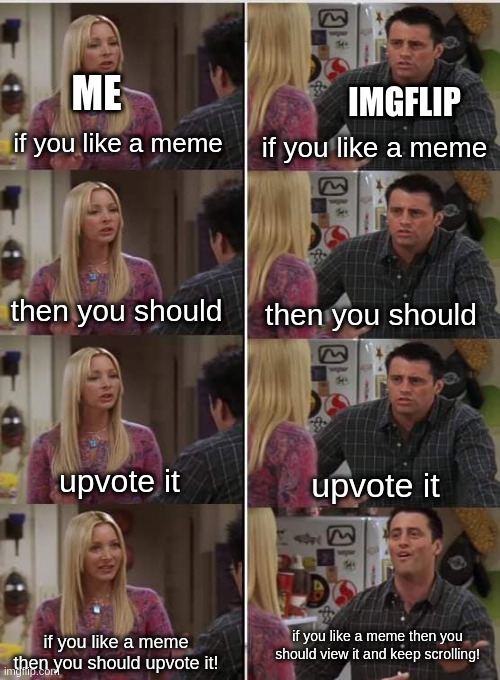 it's a problem here | ME; IMGFLIP; if you like a meme; if you like a meme; then you should; then you should; upvote it; upvote it; if you like a meme then you should view it and keep scrolling! if you like a meme then you should upvote it! | image tagged in friends joey teached french,funny,memes | made w/ Imgflip meme maker