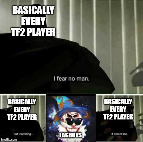 I fear no man | BASICALLY EVERY TF2 PLAYER; BASICALLY EVERY TF2 PLAYER; BASICALLY EVERY TF2 PLAYER; LAGBOTS | image tagged in i fear no man | made w/ Imgflip meme maker