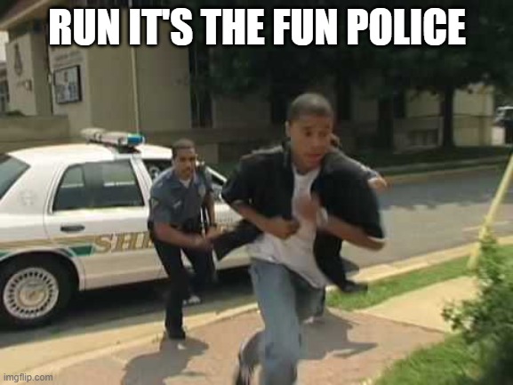 RUN IT'S THE FUN POLICE | made w/ Imgflip meme maker