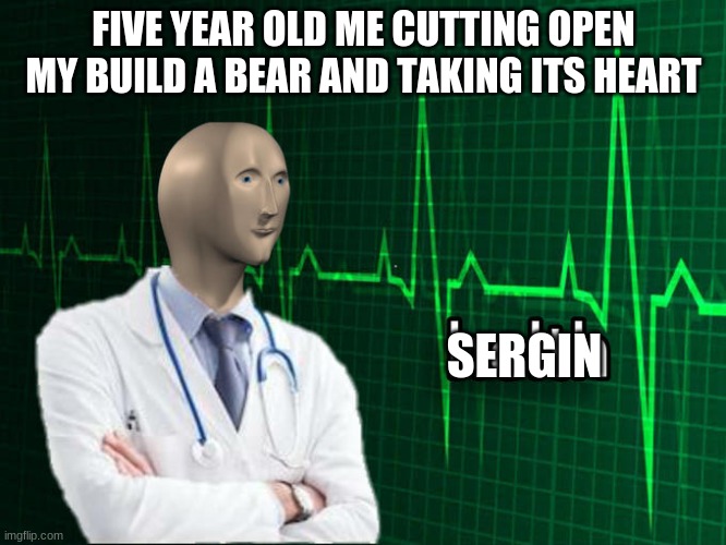 Stonks Helth |  FIVE YEAR OLD ME CUTTING OPEN MY BUILD A BEAR AND TAKING ITS HEART; SERGIN | image tagged in stonks helth | made w/ Imgflip meme maker