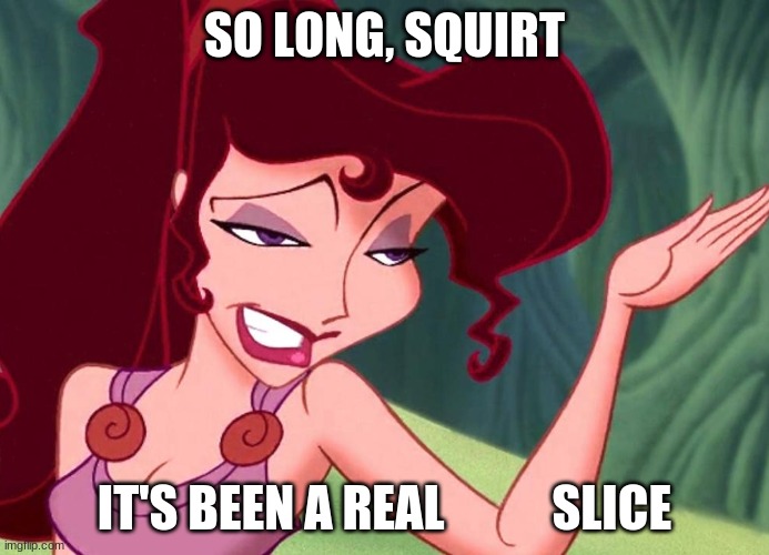  SO LONG, SQUIRT; IT'S BEEN A REAL           SLICE | image tagged in greek,mythology | made w/ Imgflip meme maker