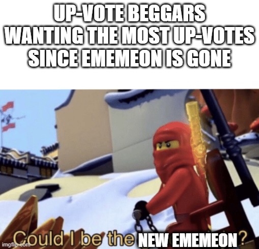 Could I Be The Green Ninja? | UP-VOTE BEGGARS WANTING THE MOST UP-VOTES SINCE EMEMEON IS GONE; NEW EMEMEON | image tagged in could i be the green ninja | made w/ Imgflip meme maker
