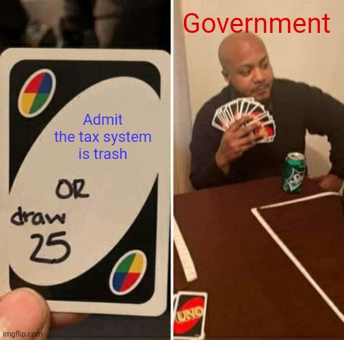 UNO Draw 25 Cards Meme | Government; Admit the tax system is trash | image tagged in memes,uno draw 25 cards | made w/ Imgflip meme maker