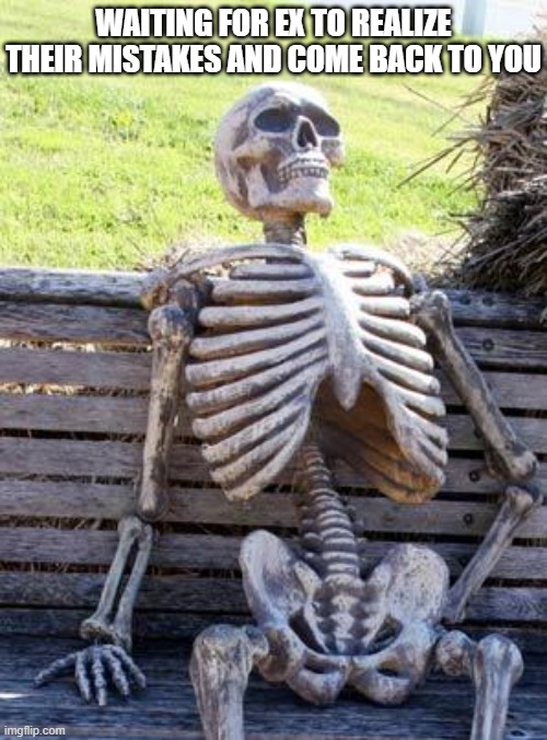 Waiting Skeleton | WAITING FOR EX TO REALIZE THEIR MISTAKES AND COME BACK TO YOU | image tagged in memes,waiting skeleton | made w/ Imgflip meme maker