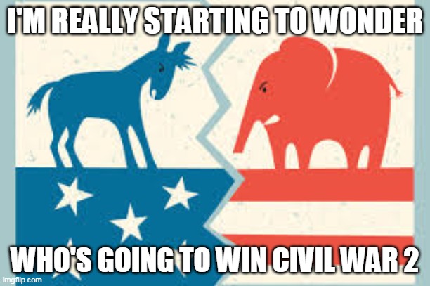 Civil War 2? | I'M REALLY STARTING TO WONDER; WHO'S GOING TO WIN CIVIL WAR 2 | image tagged in democrat,republican | made w/ Imgflip meme maker