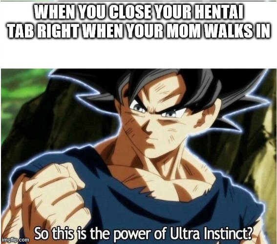 Ultra Instinct | WHEN YOU CLOSE YOUR HENTAI TAB RIGHT WHEN YOUR MOM WALKS IN | image tagged in ultra instinct | made w/ Imgflip meme maker