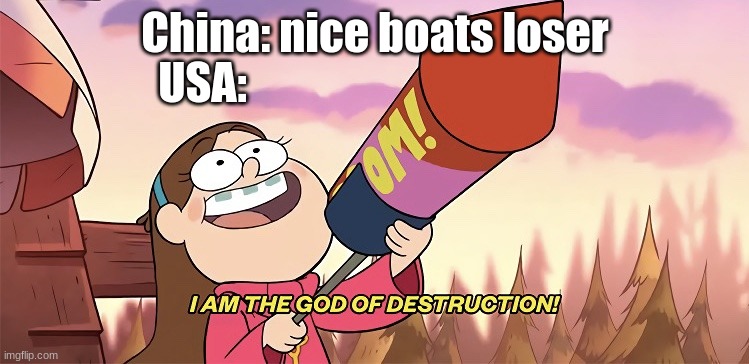I am the god of destruction | China: nice boats loser; USA: | image tagged in i am the god of destruction,gravity falls,china,boats,destruction | made w/ Imgflip meme maker