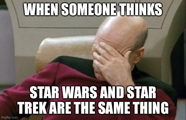 To be honest, I haven’t watched either... | WHEN SOMEONE THINKS; STAR WARS AND STAR TREK ARE THE SAME THING | image tagged in memes,captain picard facepalm | made w/ Imgflip meme maker