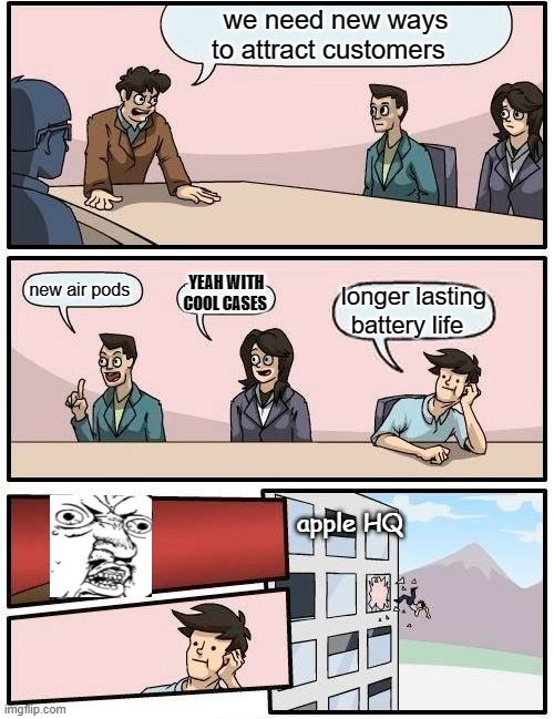 Boardroom Meeting Suggestion | we need new ways to attract customers; YEAH WITH COOL CASES; new air pods; longer lasting battery life; apple HQ | image tagged in memes,boardroom meeting suggestion | made w/ Imgflip meme maker