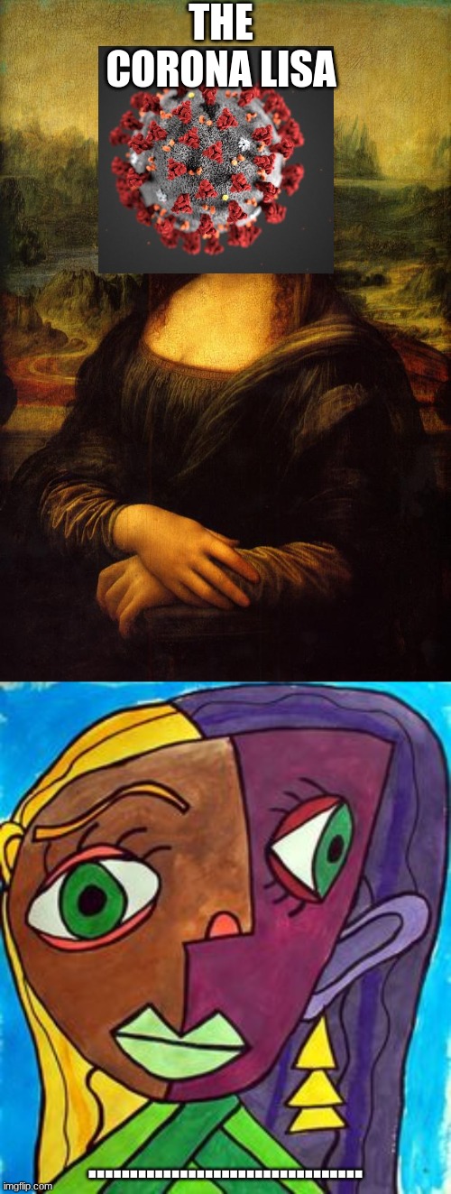 THE CORONA LISA; ................................. | image tagged in the mona lisa,picasso cubism | made w/ Imgflip meme maker