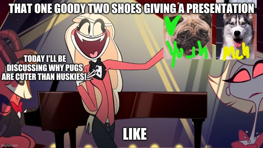 there's always that one kid | THAT ONE GOODY TWO SHOES GIVING A PRESENTATION; TODAY I'LL BE DISCUSSING WHY PUGS ARE CUTER THAN HUSKIES! LIKE | image tagged in charliememetemplatething,hazbin hotel,vivziepop,shadowbonnie | made w/ Imgflip meme maker