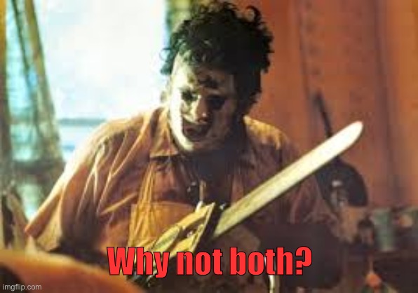 texas chainsaw | Why not both? | image tagged in texas chainsaw | made w/ Imgflip meme maker