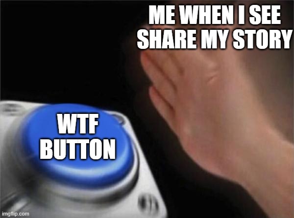 Blank Nut Button | ME WHEN I SEE SHARE MY STORY; WTF BUTTON | image tagged in memes,blank nut button | made w/ Imgflip meme maker