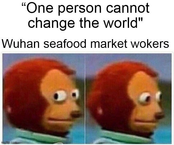 Monkey Puppet Meme | “One person cannot change the world"; Wuhan seafood market wokers | image tagged in memes,monkey puppet | made w/ Imgflip meme maker