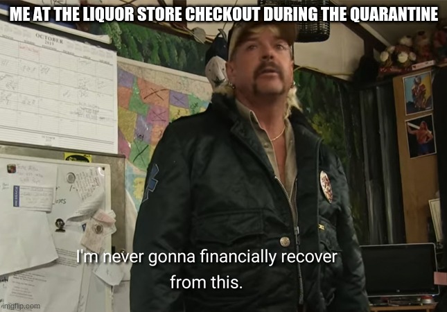 ME AT THE LIQUOR STORE CHECKOUT DURING THE QUARANTINE | image tagged in joe exotic,tiger king | made w/ Imgflip meme maker