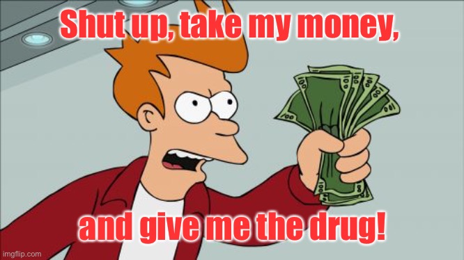 Shut Up And Take My Money Fry Meme | Shut up, take my money, and give me the drug! | image tagged in memes,shut up and take my money fry | made w/ Imgflip meme maker