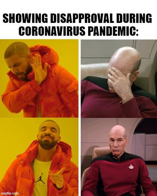 make it so, number one... | SHOWING DISAPPROVAL DURING 
CORONAVIRUS PANDEMIC: | image tagged in memes,drake hotline bling,captain picard facepalm,picard frownyface,coronavirus,coronavirus meme | made w/ Imgflip meme maker