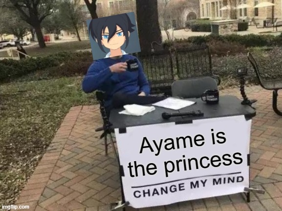 This'll come back to bite ya in the butt | Ayame is the princess | image tagged in memes,change my mind,haruya,shutendoji,ayame | made w/ Imgflip meme maker