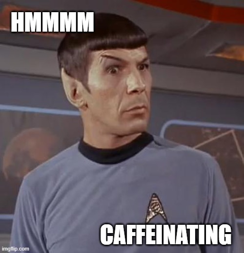 spocky111 | HMMMM; CAFFEINATING | image tagged in spocky111 | made w/ Imgflip meme maker