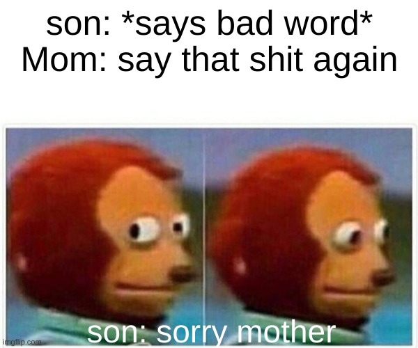 bad | son: *says bad word*
Mom: say that shit again; son: sorry mother | image tagged in memes,monkey puppet | made w/ Imgflip meme maker