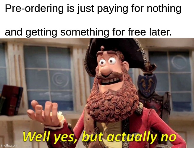 Well Yes, But Actually No | Pre-ordering is just paying for nothing; and getting something for free later. | image tagged in memes,well yes but actually no | made w/ Imgflip meme maker