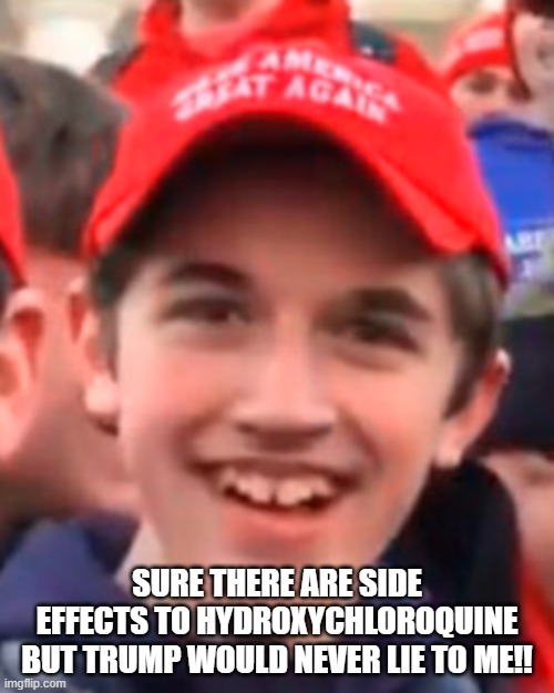 MAGA HAT KID | SURE THERE ARE SIDE EFFECTS TO HYDROXYCHLOROQUINE BUT TRUMP WOULD NEVER LIE TO ME!! | image tagged in maga hat kid | made w/ Imgflip meme maker