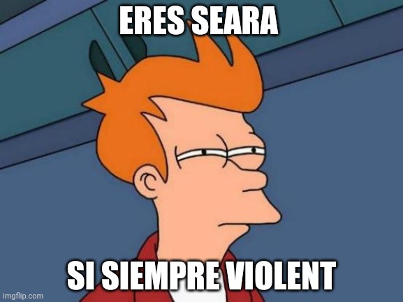 Futurama Fry | ERES SEARA; SI SIEMPRE VIOLENT | image tagged in memes,futurama fry | made w/ Imgflip meme maker