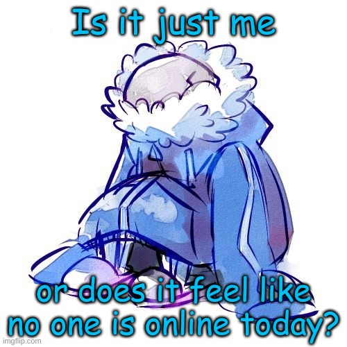 Is it just me; or does it feel like no one is online today? | made w/ Imgflip meme maker