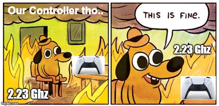 This Is Fine Meme | Our Controller tho.. 2.23 Ghz; 2.23 Ghz | image tagged in memes,this is fine | made w/ Imgflip meme maker