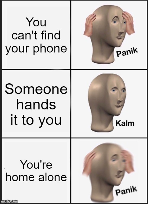 Panik Kalm Panik | You can't find your phone; Someone hands it to you; You're home alone | image tagged in memes,panik kalm panik | made w/ Imgflip meme maker