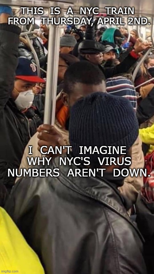 Virus NYC | THIS  IS  A  NYC  TRAIN  FROM  THURSDAY, APRIL 2ND. I  CAN'T  IMAGINE  WHY  NYC'S  VIRUS  NUMBERS  AREN'T  DOWN. | image tagged in hmmm,meme | made w/ Imgflip meme maker