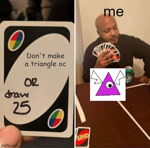 UNO Draw 25 Cards | me; Don't make a triangle oc | image tagged in memes,uno draw 25 cards | made w/ Imgflip meme maker