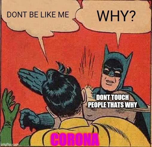 Batman Slapping Robin | DONT BE LIKE ME; WHY? DONT TOUCH PEOPLE THATS WHY; CORONA | image tagged in memes,batman slapping robin | made w/ Imgflip meme maker