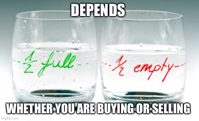 Buying or selling? not optimist or pessimist | DEPENDS; WHETHER YOU ARE BUYING OR SELLING | image tagged in half full or half empty,optimism,pessimist,perspective | made w/ Imgflip meme maker