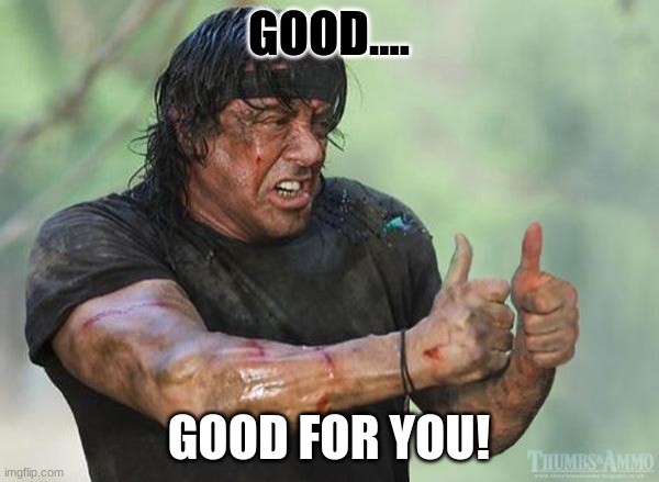 Sylvester Stallone Thumbs Up | GOOD.... GOOD FOR YOU! | image tagged in sylvester stallone thumbs up | made w/ Imgflip meme maker