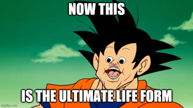 Derpy Interest Goku | NOW THIS; IS THE ULTIMATE LIFE FORM | image tagged in derpy interest goku | made w/ Imgflip meme maker