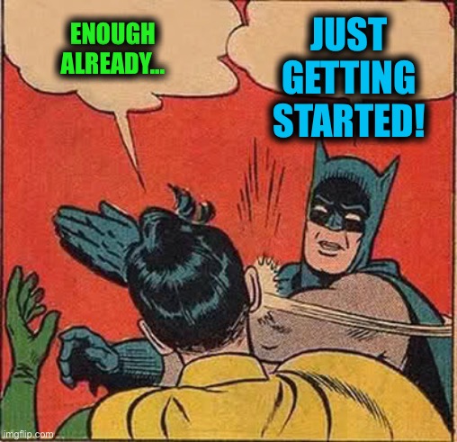 Batman Slapping Robin Meme | ENOUGH ALREADY... JUST GETTING STARTED! | image tagged in memes,batman slapping robin | made w/ Imgflip meme maker