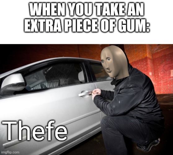 WHEN YOU TAKE AN EXTRA PIECE OF GUM:; Thefe | image tagged in blank white template,car theif | made w/ Imgflip meme maker