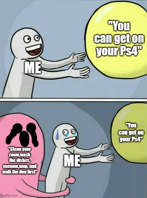 Running Away Balloon Meme | "You can get on your Ps4"; ME; "You can get on your Ps4"; "Clean your room,wash the dishes, vacuum,mop, and walk the dog first"; ME | image tagged in memes,running away balloon | made w/ Imgflip meme maker