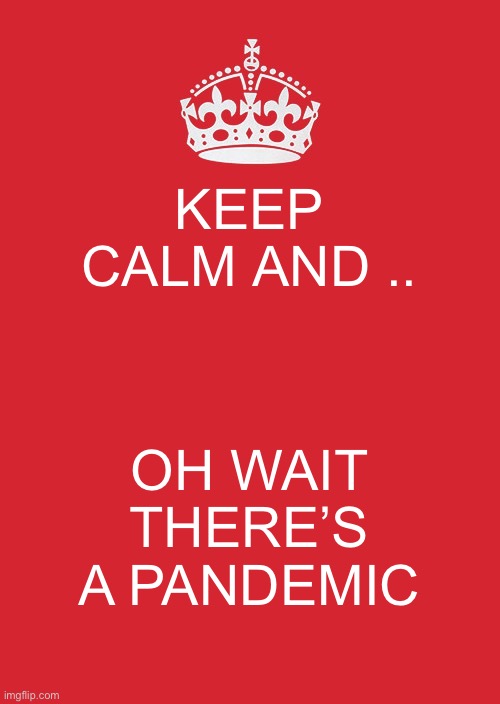Keep Calm And Carry On Red Meme | KEEP CALM AND .. OH WAIT THERE’S A PANDEMIC | image tagged in memes,keep calm and carry on red | made w/ Imgflip meme maker