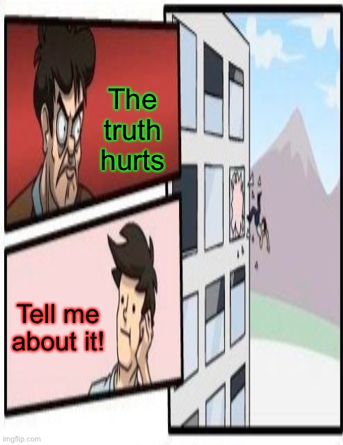 The truth hurts Tell me about it! | made w/ Imgflip meme maker