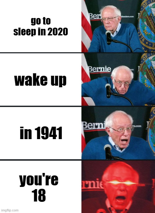 Bernie Sanders reaction (nuked) | go to sleep in 2020; wake up; in 1941; you're 18 | image tagged in bernie sanders reaction nuked | made w/ Imgflip meme maker