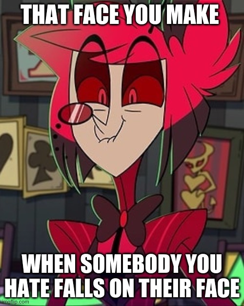 the relatable try not to laugh challenge | THAT FACE YOU MAKE; WHEN SOMEBODY YOU HATE FALLS ON THEIR FACE | image tagged in alastor hazbin hotel,hazbin hotel,vivziepop,shadowbonnie | made w/ Imgflip meme maker