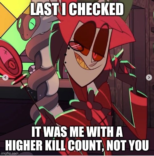 excuse me bitch, but you don't hold a candle to meh | LAST I CHECKED; IT WAS ME WITH A HIGHER KILL COUNT, NOT YOU | image tagged in alastor hazbin hotel,hazbin hotel,shadowbonnie,vivziepop | made w/ Imgflip meme maker