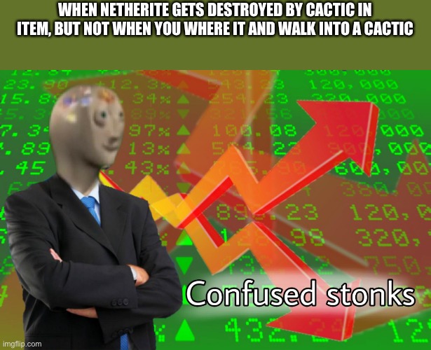 Confused Stonks | WHEN NETHERITE GETS DESTROYED BY CACTIC IN ITEM, BUT NOT WHEN YOU WHERE IT AND WALK INTO A CACTIC | image tagged in confused stonks | made w/ Imgflip meme maker