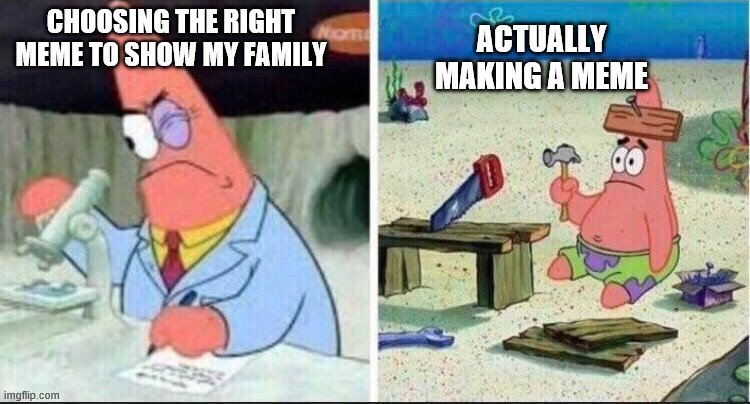 Smart Patrick Dumb Patrick | CHOOSING THE RIGHT MEME TO SHOW MY FAMILY; ACTUALLY MAKING A MEME | image tagged in smart patrick dumb patrick | made w/ Imgflip meme maker