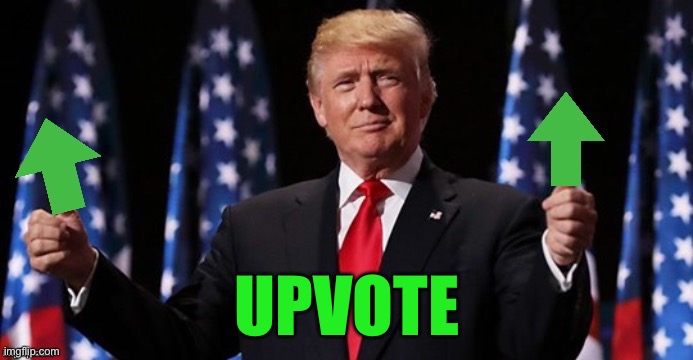 Trumpvotes | UPVOTE | image tagged in trumpvotes | made w/ Imgflip meme maker