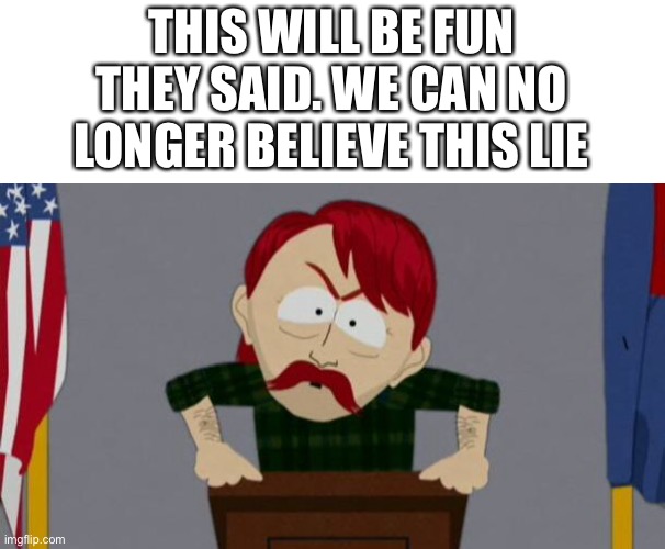 They took our jobs stance (South Park) | THIS WILL BE FUN THEY SAID. WE CAN NO LONGER BELIEVE THIS LIE | image tagged in they took our jobs stance south park | made w/ Imgflip meme maker