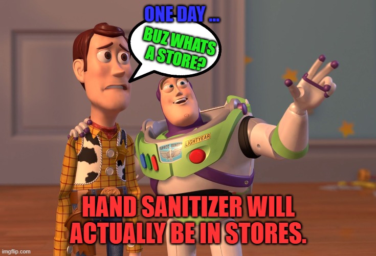 Whats a store? | ONE DAY ... BUZ WHATS A STORE? HAND SANITIZER WILL ACTUALLY BE IN STORES. | image tagged in memes,x x everywhere | made w/ Imgflip meme maker